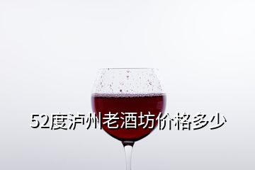 52度瀘州老酒坊價(jià)格多少