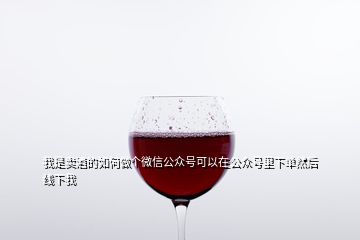 我是賣(mài)酒的如何做個(gè)微信公眾號(hào)可以在公眾號(hào)里下單然后線下我