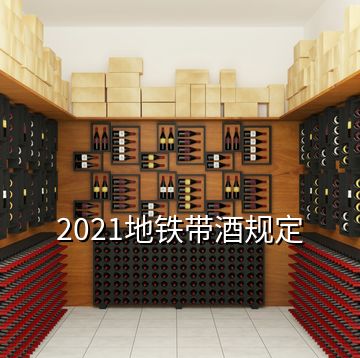 2021地鐵帶酒規(guī)定