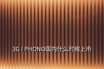 3G I PHONO國內(nèi)什么時(shí)候上市