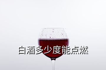 白酒多少度能點燃