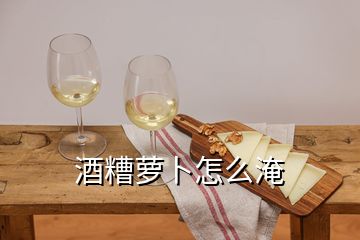 酒糟蘿卜怎么淹