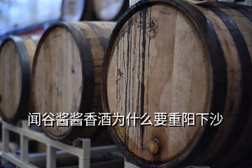 聞谷醬醬香酒為什么要重陽(yáng)下沙