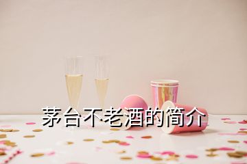 茅臺(tái)不老酒的簡(jiǎn)介