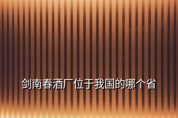 劍南春酒廠位于我國(guó)的哪個(gè)省