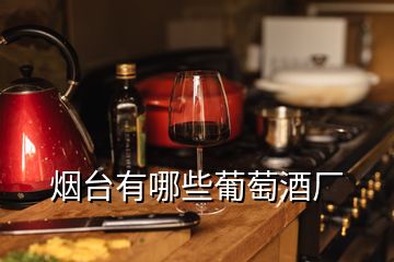 煙臺有哪些葡萄酒廠