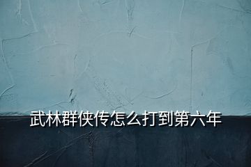 武林群俠傳怎么打到第六年