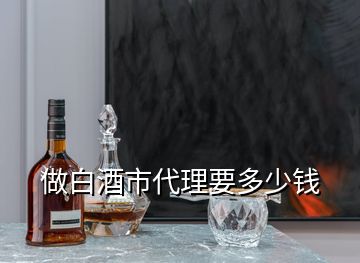 做白酒市代理要多少錢(qián)