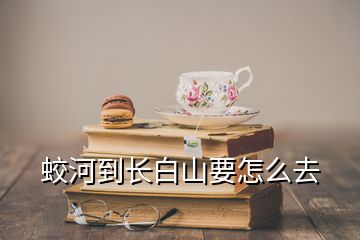 蛟河到長(zhǎng)白山要怎么去