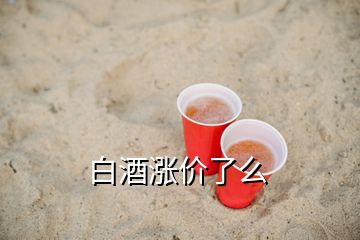 白酒漲價(jià)了么