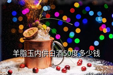 羊脂玉內(nèi)供白酒50度多少錢