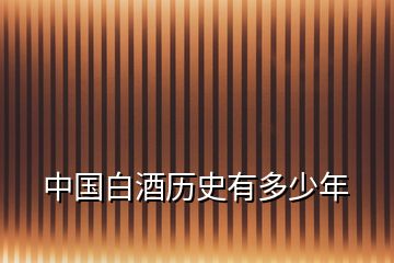 中國(guó)白酒歷史有多少年