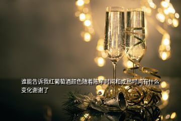 誰能告訴我紅葡萄酒顏色隨著陳年時(shí)間和成熟時(shí)間有什么變化謝謝了