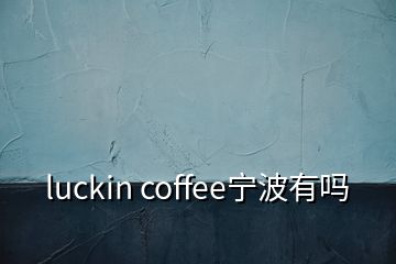 luckin coffee寧波有嗎