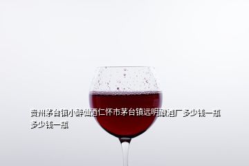 貴州茅臺鎮(zhèn)小醉仙酒仁懷市茅臺鎮(zhèn)遠(yuǎn)明釀酒廠多少錢一瓶多少錢一瓶