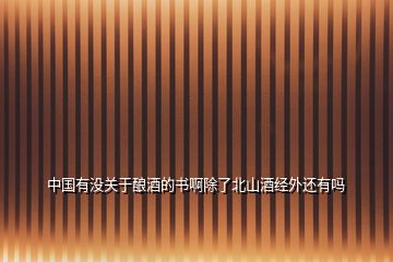 中國(guó)有沒(méi)關(guān)于釀酒的書啊除了北山酒經(jīng)外還有嗎