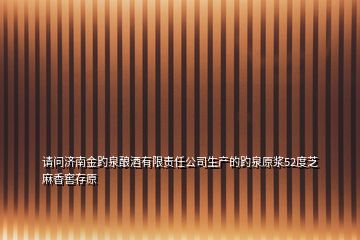 請問濟南金趵泉釀酒有限責任公司生產的趵泉原漿52度芝麻香窖存原