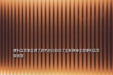 便利店貨架生銹了顏色也比較舊了生新?lián)Q掉全部便利店貨架收銀