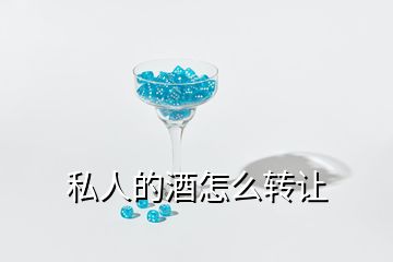 私人的酒怎么轉(zhuǎn)讓