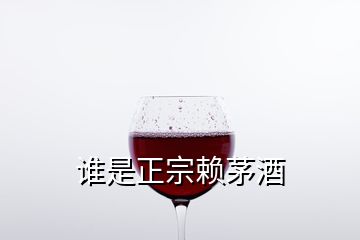 誰(shuí)是正宗賴茅酒