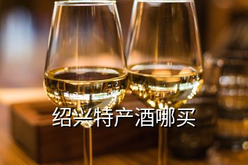 紹興特產(chǎn)酒哪買(mǎi)