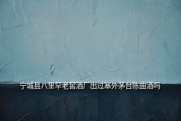 寧城縣八里罕老窖酒廠出過塞外茅臺(tái)陳曲酒嗎