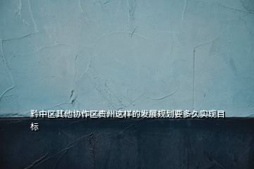 黔中區(qū)其他協(xié)作區(qū)貴州這樣的發(fā)展規(guī)劃要多久實(shí)現(xiàn)目標(biāo)