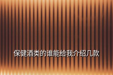 保健酒類(lèi)的誰(shuí)能給我介紹幾款