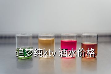 追夢純ktv 酒水價(jià)格