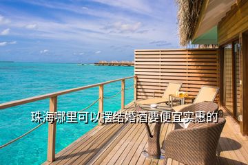 珠海哪里可以擺結(jié)婚酒要便宜實惠的