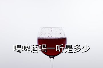 喝啤酒喝一聽是多少