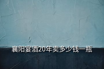 襄陽宴酒20年賣多少錢一瓶