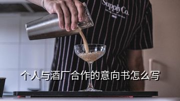 個人與酒廠合作的意向書怎么寫