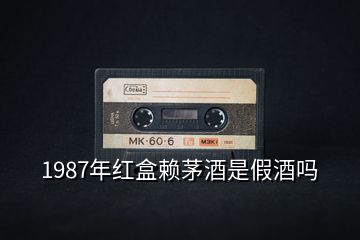 1987年紅盒賴茅酒是假酒嗎