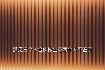 夢見三個人合伙做生意兩個人不簽字