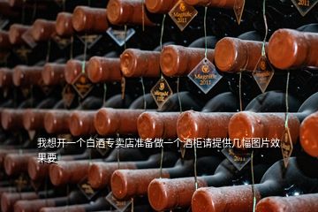 我想開一個白酒專賣店準備做一個酒柜請?zhí)峁追鶊D片效果要