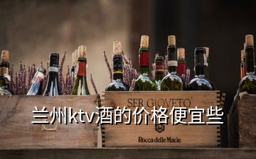 蘭州ktv酒的價格便宜些