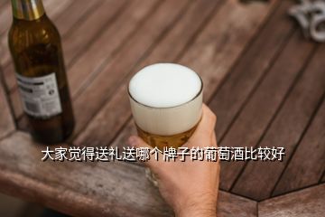 大家覺得送禮送哪個(gè)牌子的葡萄酒比較好