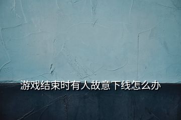 游戲結(jié)束時(shí)有人故意下線(xiàn)怎么辦