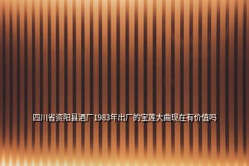 四川省資陽縣酒廠1983年出廠的寶蓮大曲現(xiàn)在有價(jià)值嗎