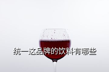 統(tǒng)一這品牌的飲料有哪些