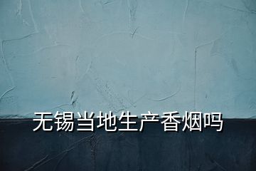 無錫當(dāng)?shù)厣a(chǎn)香煙嗎