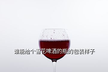 誰(shuí)能給個(gè)雪花啤酒的瓶的包裝樣子