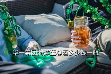 華一集團(tuán)海洋至尊酒多少錢一瓶