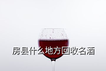 房縣什么地方回收名酒