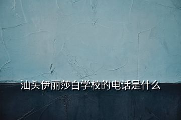 汕頭伊麗莎白學(xué)校的電話是什么