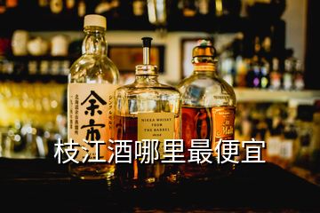 枝江酒哪里最便宜