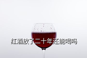 紅酒放了二十年還能喝嗎