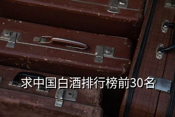 求中國(guó)白酒排行榜前30名