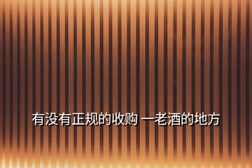 有沒(méi)有正規(guī)的收購(gòu) 一老酒的地方